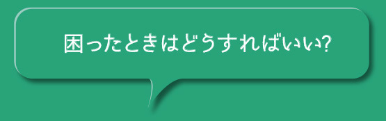 困ったときはどうすればいい？