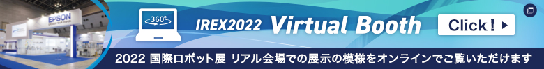 IREX2022 Virtual Booth 2022国際ロボット展　リアル会場での展示の模様をオンラインでご覧いただけます