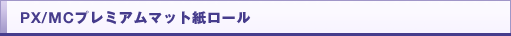 PX/MCプレミアムマット紙ロール
