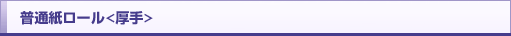 普通紙ロール<厚手>