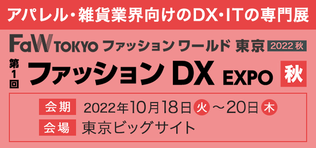 アパレル・雑貨業界向けのDX・ITの専門展 FaW TOKYO ファッション ワールド東京 2022 秋 第1回 ファッション DX EXPO 秋 会期 2022年10月18日火～20日木 会場 東京ビッグサイト