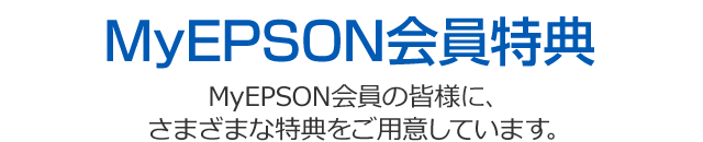 MyEPSON会員特典 MyEPSON会員の皆様に、さまざまな特典をご用意しています。