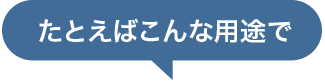 たとえばこんな用途で