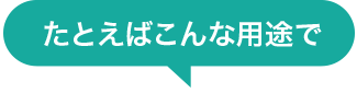 たとえばこんな用途で