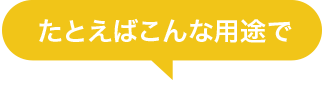 たとえばこんな用途で