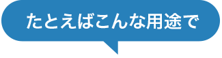 たとえばこんな用途で