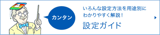 いろんな設定方法を用途別にわかりやすく解説！ 設定ガイド