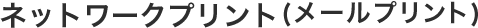 ネットワークプリント（メールプリント）