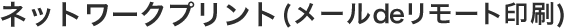 ネットワークプリント（メールdeリモート印刷）