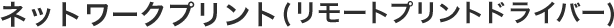 ネットワークプリント（リモートプリントドライバー）