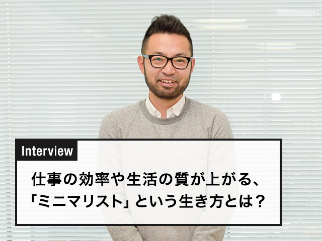 仕事の効率や生活の質が上がる、「ミニマリスト」という生き方とは？