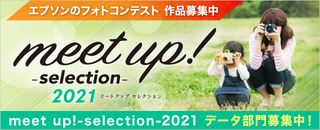 meet up! -selection- 2021 ミートアップセレクション エプソンのフォトコンテスト作品募集中 データ部門募集中！