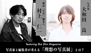 featuring Sha Shin Magazine 大和田良 × 村上仁一（雑誌『写真』編集人） 写真家と編集者が考える「理想の写真展」とは？