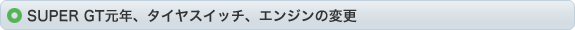 SUPER GT元年、タイヤスイッチ、エンジンの変更