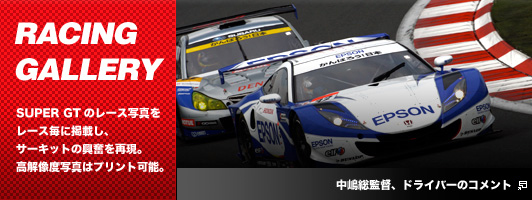RACING GALLERY　SUPER GTのレース写真を
レース毎に掲載し、サーキットの興奮を再現。高解像度写真はプリント可能。