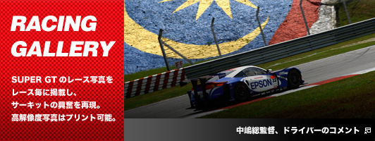 RACING GALLERY　SUPER GTのレース写真を
レース毎に掲載し、サーキットの興奮を再現。高解像度写真はプリント可能。