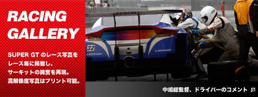 RACING GALLERY　SUPER GTのレース写真をレース毎に掲載し、サーキットの興奮を再現。高解像度写真はプリント可能。