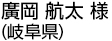 廣岡 航太 様（岐阜県）