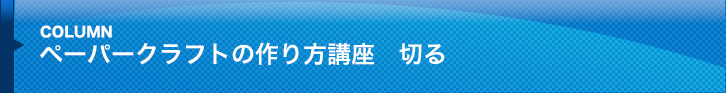 ペーパークラフトの作り方講座：切る