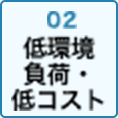 02 低環境 負荷・低コスト